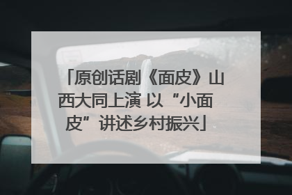 原创话剧《面皮》山西大同上演 以“小面皮”讲述乡村振兴