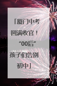 厦门中考圆满收官！“00后”孩子们告别初中