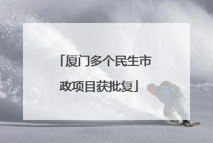厦门多个民生市政项目获批复
