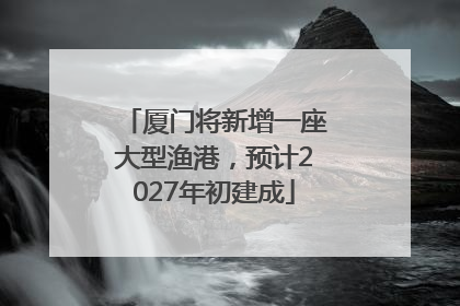 厦门将新增一座大型渔港，预计2027年初建成