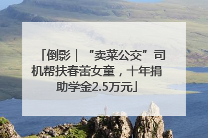 倒影｜“卖菜公交”司机帮扶春蕾女童，十年捐助学金2.5万元