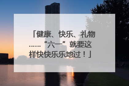 健康、快乐、礼物……“六一”就要这样快快乐乐地过！