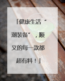 健康生活“潮装备”，顺义的每一款都超有料！