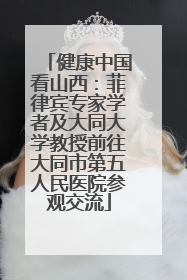健康中国看山西：菲律宾专家学者及大同大学教授前往大同市第五人民医院参观交流