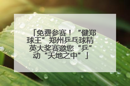免费参赛！“健郑球王”郑州乒乓球精英大奖赛邀您“乒”动“天地之中”