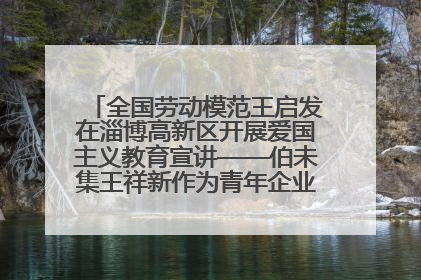 全国劳动模范王启发在淄博高新区开展爱国主义教育宣讲——伯未集王祥新作为青年企业家代表作主题演讲