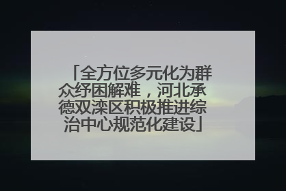 全方位多元化为群众纾困解难，河北承德双滦区积极推进综治中心规范化建设