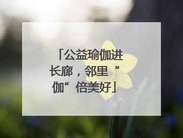 公益瑜伽进长廊，邻里“伽”倍美好