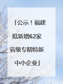 公示！福建拟新增62家省级专精特新中小企业