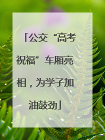公交“高考祝福”车厢亮相，为学子加油鼓劲