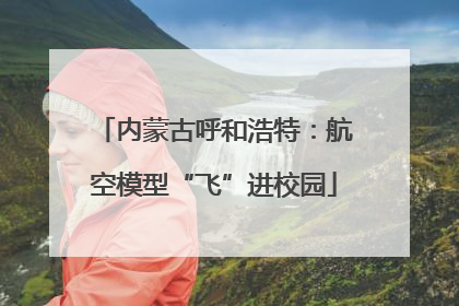 内蒙古呼和浩特：航空模型“飞”进校园