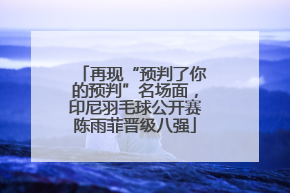 再现“预判了你的预判”名场面，印尼羽毛球公开赛陈雨菲晋级八强