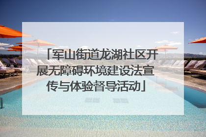 军山街道龙湖社区开展无障碍环境建设法宣传与体验督导活动