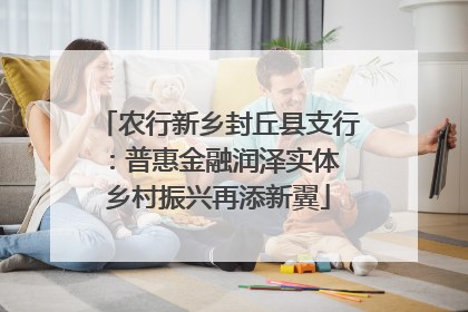 农行新乡封丘县支行：普惠金融润泽实体 乡村振兴再添新翼