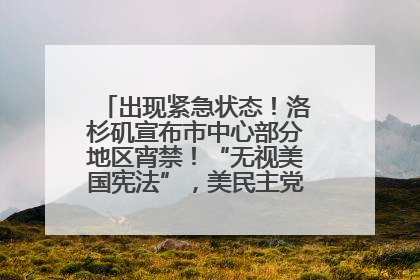 出现紧急状态！洛杉矶宣布市中心部分地区宵禁！“无视美国宪法”，美民主党议员批评特朗普