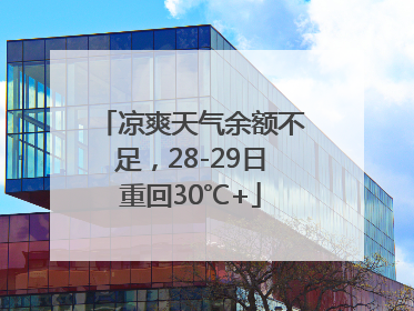 凉爽天气余额不足，28-29日重回30℃+
