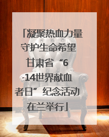 凝聚热血力量 守护生命希望 甘肃省“6 ·14世界献血者日”纪念活动在兰举行