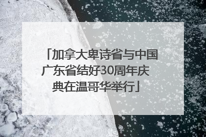 加拿大卑诗省与中国广东省结好30周年庆典在温哥华举行