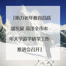助力老年教育高质量发展 菏泽全市老年大学游学研学工作推进会召开