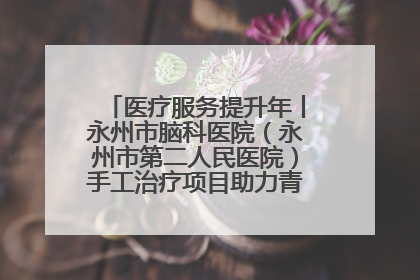 医疗服务提升年丨永州市脑科医院（永州市第二人民医院）手工治疗项目助力青少年心理健康重建