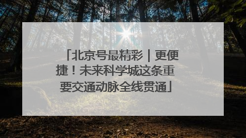 北京号最精彩｜更便捷！未来科学城这条重要交通动脉全线贯通