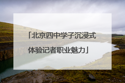 北京四中学子沉浸式体验记者职业魅力