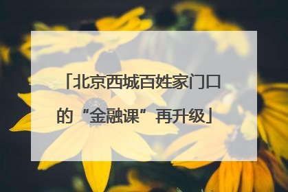 北京西城百姓家门口的“金融课”再升级