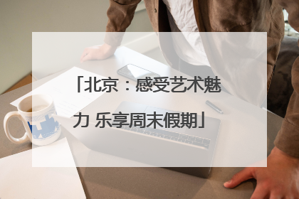 北京：感受艺术魅力 乐享周末假期
