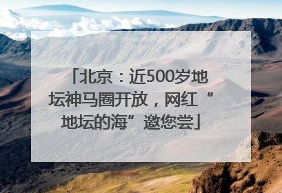 北京：近500岁地坛神马圈开放，网红“地坛的海”邀您尝
