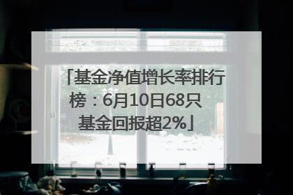 基金净值增长率排行榜：6月10日68只基金回报超2%