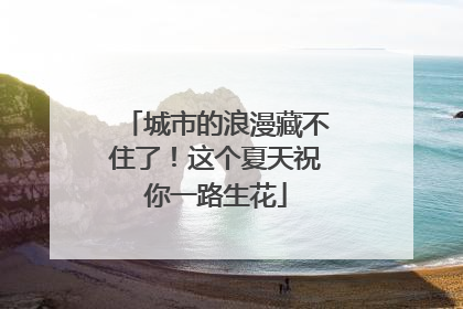 城市的浪漫藏不住了！这个夏天祝你一路生花