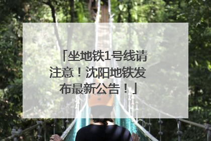 坐地铁1号线请注意！沈阳地铁发布最新公告！