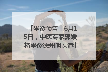 坐诊预告丨6月15日，中医专家郭媛将坐诊德州明医港