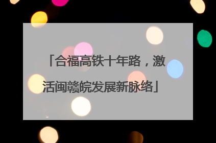 合福高铁十年路，激活闽赣皖发展新脉络