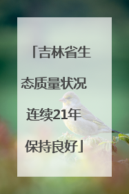 吉林省生态质量状况连续21年保持良好