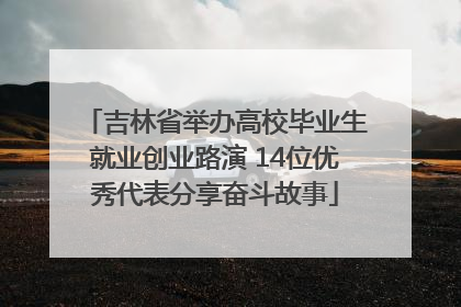 吉林省举办高校毕业生就业创业路演 14位优秀代表分享奋斗故事