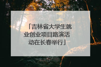 吉林省大学生就业创业项目路演活动在长春举行