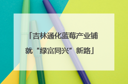 吉林通化蓝莓产业铺就“绿富同兴”新路