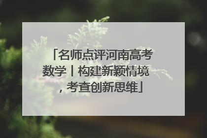 名师点评河南高考数学丨构建新颖情境，考查创新思维