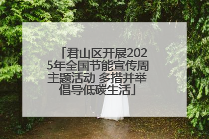 君山区开展2025年全国节能宣传周主题活动 多措并举倡导低碳生活