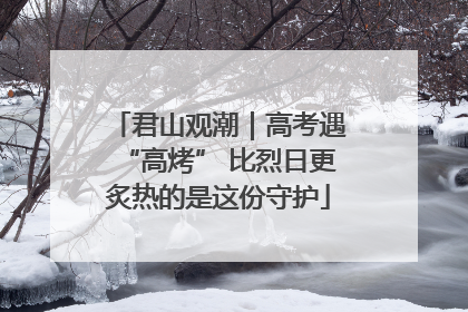 君山观潮｜高考遇“高烤” 比烈日更炙热的是这份守护