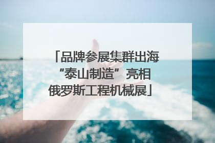 品牌参展集群出海 “泰山制造”亮相俄罗斯工程机械展