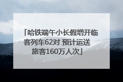 哈铁端午小长假增开临客列车62对 预计运送旅客160万人次
