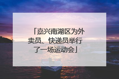 嘉兴南湖区为外卖员、快递员举行了一场运动会