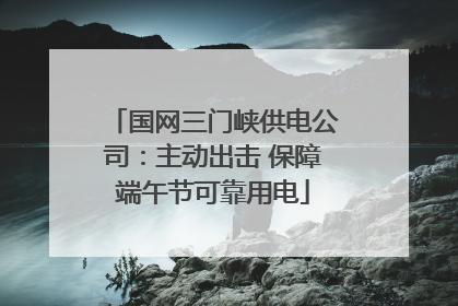 国网三门峡供电公司：主动出击 保障端午节可靠用电