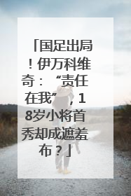 国足出局！伊万科维奇：“责任在我”，18岁小将首秀却成遮羞布？