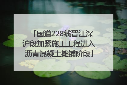 国道228线晋江深沪段加紧施工工程进入沥青混凝土摊铺阶段