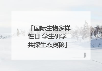 国际生物多样性日 学生研学共探生态奥秘
