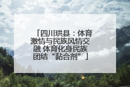 四川珙县：体育激情与民族风情交融 体育化身民族团结“黏合剂”