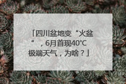 四川盆地变“火盆”，6月首现40℃极端天气，为啥？